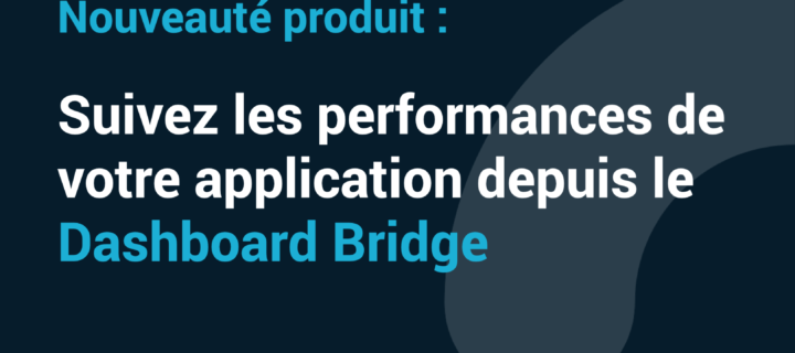 Suivez les performances de votre application avec le Dashboard Bridge